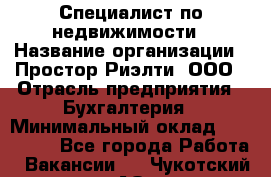 Специалист по недвижимости › Название организации ­ Простор-Риэлти, ООО › Отрасль предприятия ­ Бухгалтерия › Минимальный оклад ­ 150 000 - Все города Работа » Вакансии   . Чукотский АО